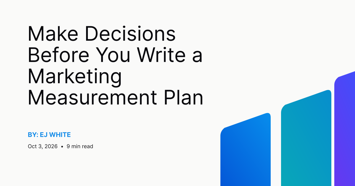 Make Decisions Before You Write a Marketing Measurement Plan