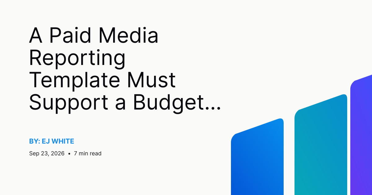 A Paid Media Reporting Template Must Support a Budget Decision
